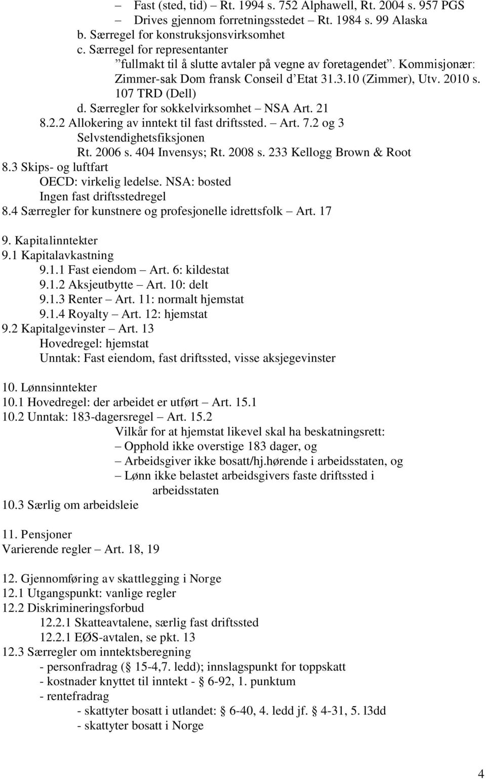 Særregler for sokkelvirksomhet NSA Art. 21 8.2.2 Allokering av inntekt til fast driftssted. Art. 7.2 og 3 Selvstendighetsfiksjonen Rt. 2006 s. 404 Invensys; Rt. 2008 s. 233 Kellogg Brown & Root 8.