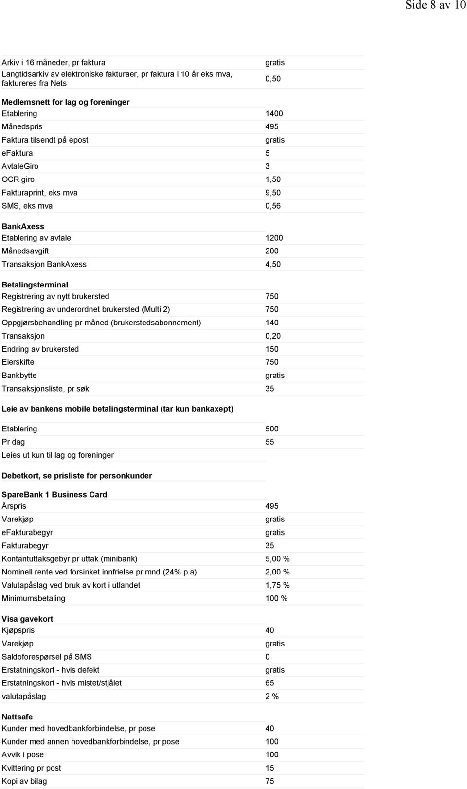 Betalingsterminal Registrering av nytt brukersted 750 Registrering av underordnet brukersted (Multi 2) 750 Oppgjørsbehandling pr måned (brukerstedsabonnement) 140 Transaksjon 0,20 Endring av