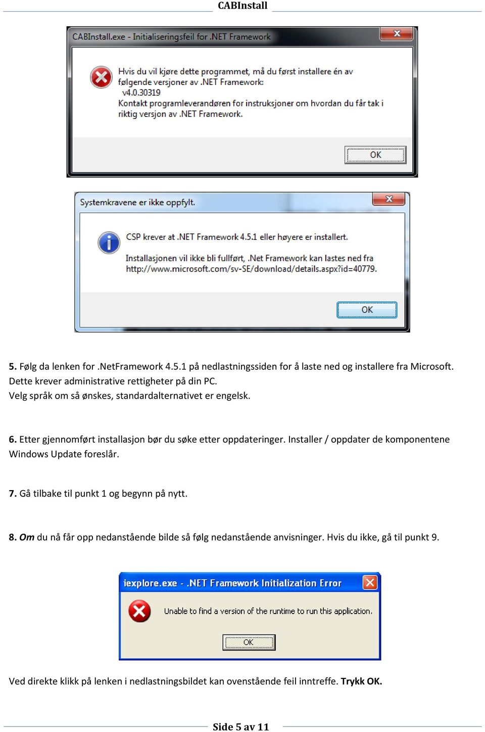 Etter gjennomført installasjon bør du søke etter oppdateringer. Installer / oppdater de komponentene Windows Update foreslår. 7.