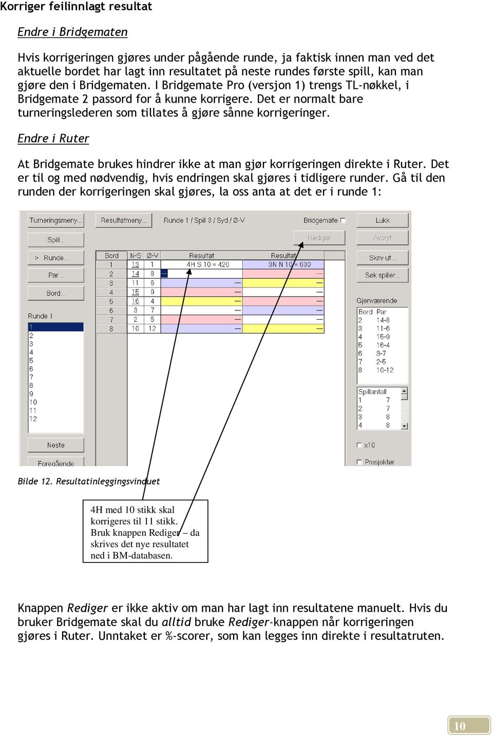 Det er normalt bare turneringslederen som tillates å gjøre sånne korrigeringer. Endre i Ruter At Bridgemate brukes hindrer ikke at man gjør korrigeringen direkte i Ruter.