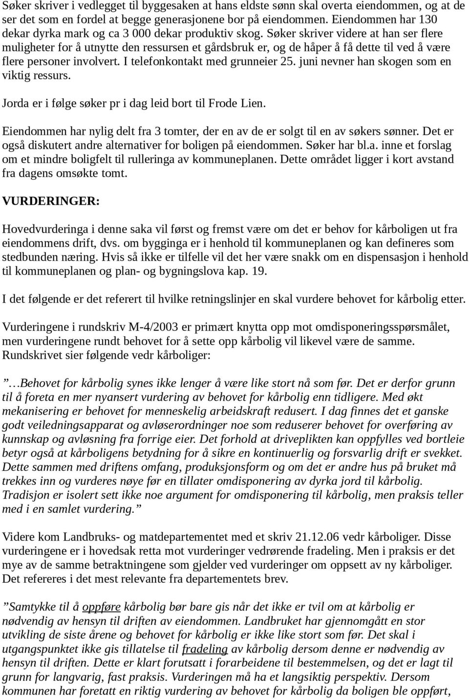 Søker skriver videre at han ser flere muligheter for å utnytte den ressursen et gårdsbruk er, og de håper å få dette til ved å være flere personer involvert. I telefonkontakt med grunneier 25.