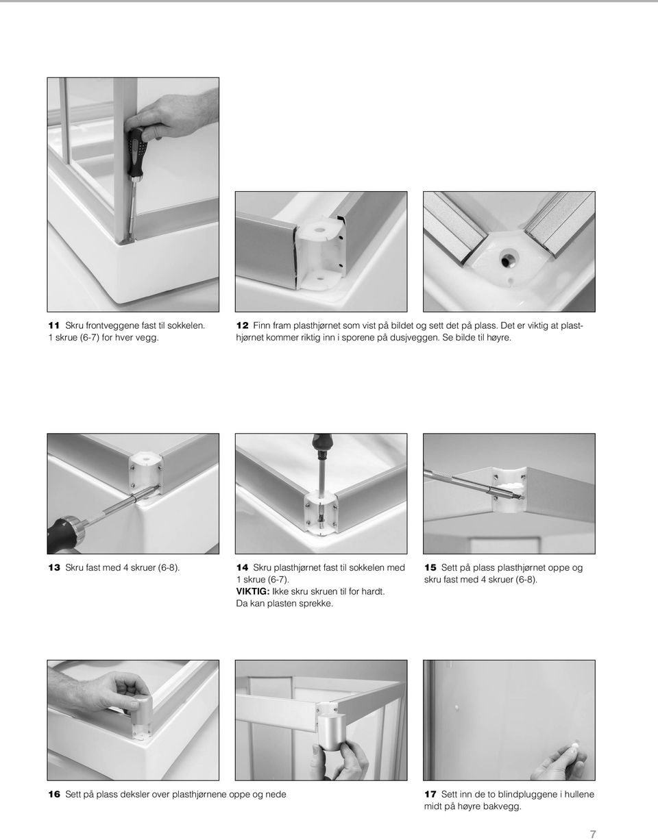 14 Skru plasthjørnet fast til sokkelen med 1 skrue (6-7). VIKTIG: Ikke skru skruen til for hardt. Da kan plasten sprekke.