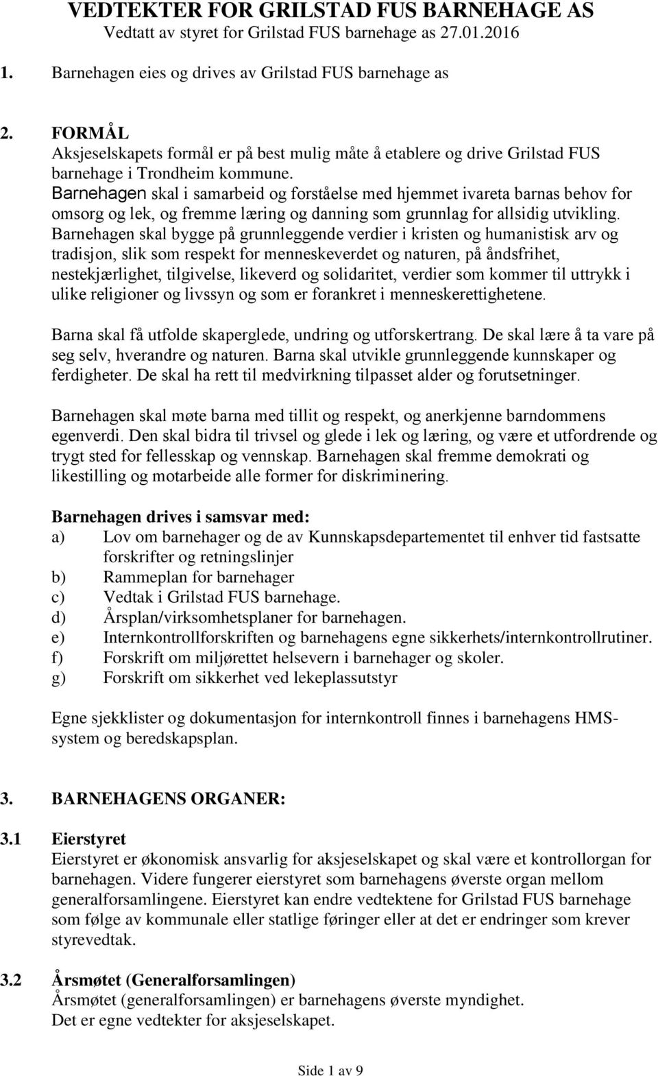 Barnehagen skal i samarbeid og forståelse med hjemmet ivareta barnas behov for omsorg og lek, og fremme læring og danning som grunnlag for allsidig utvikling.