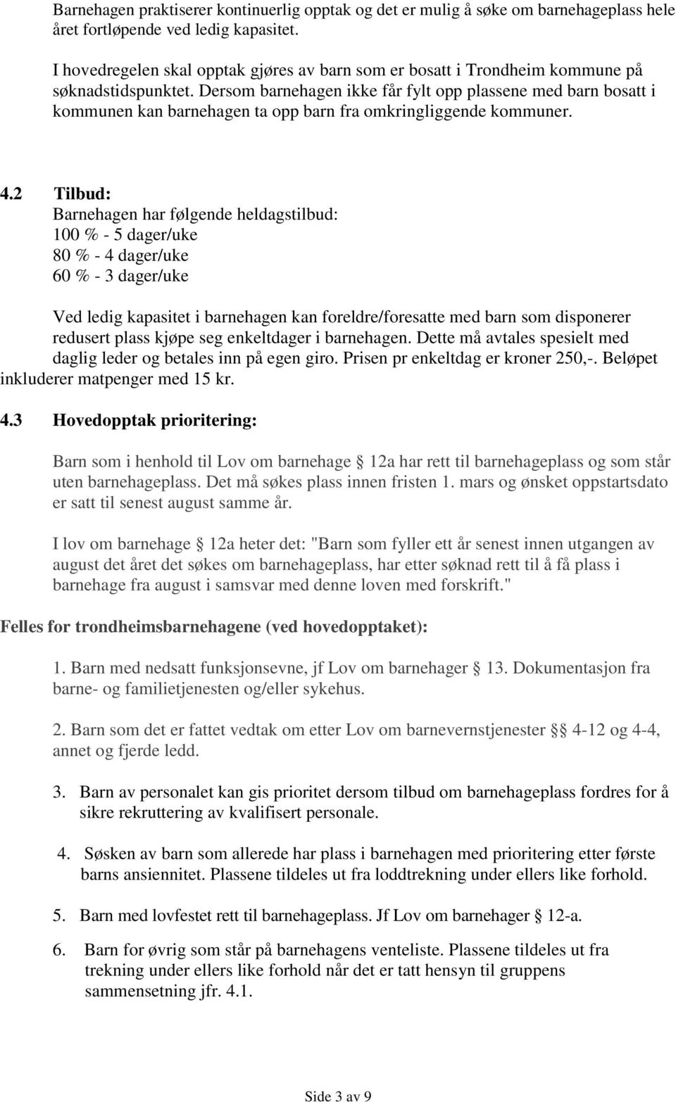 Dersom barnehagen ikke får fylt opp plassene med barn bosatt i kommunen kan barnehagen ta opp barn fra omkringliggende kommuner. 4.