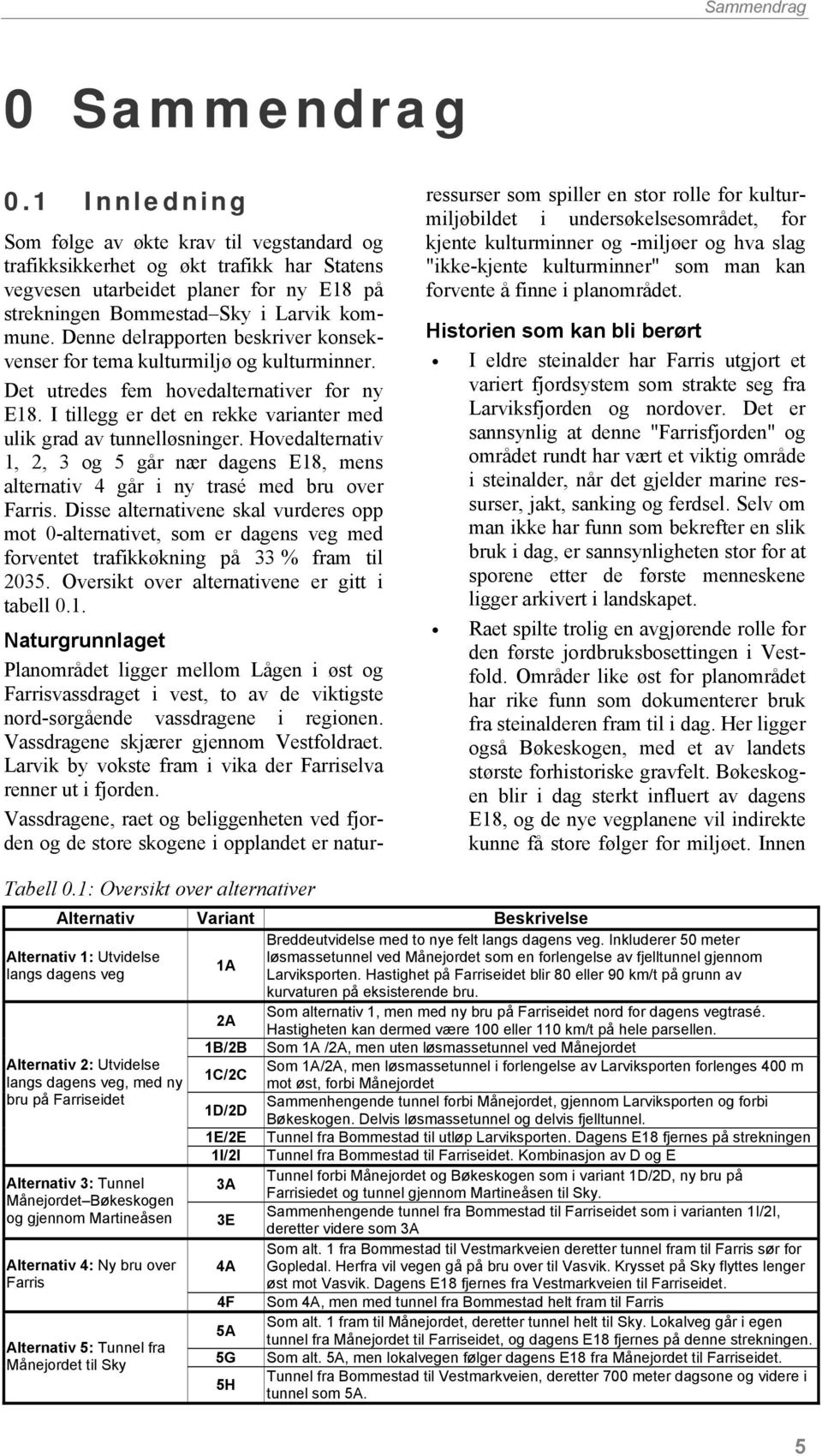 Denne delrapporten beskriver konsekvenser for tema kulturmiljø og kulturminner. Det utredes fem hovedalternativer for ny E18. I tillegg er det en rekke varianter med ulik grad av tunnelløsninger.