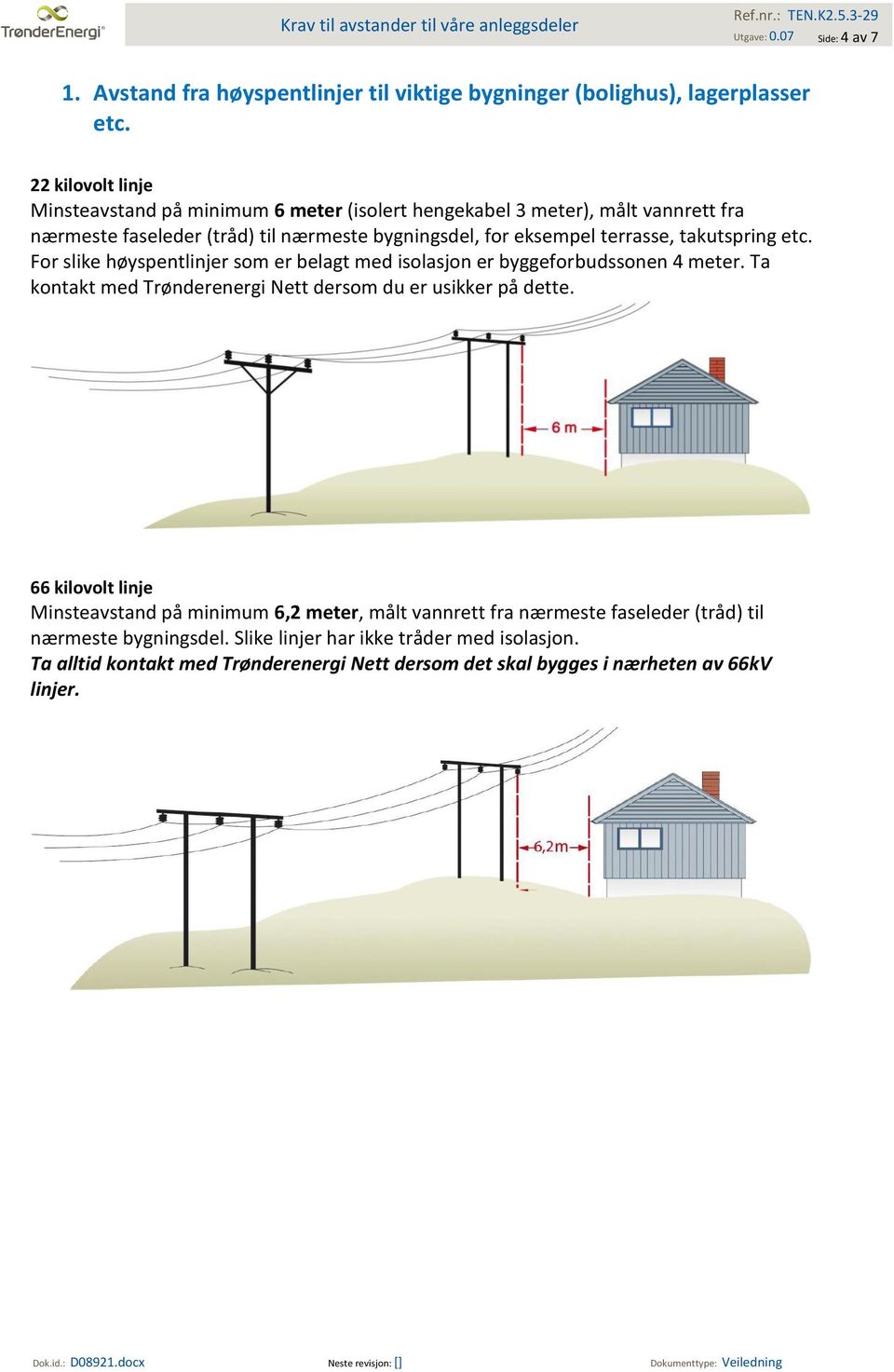 takutspring etc. For slike høyspentlinjer som er belagt med isolasjon er byggeforbudssonen 4 meter. Ta kontakt med Trønderenergi Nett dersom du er usikker på dette.