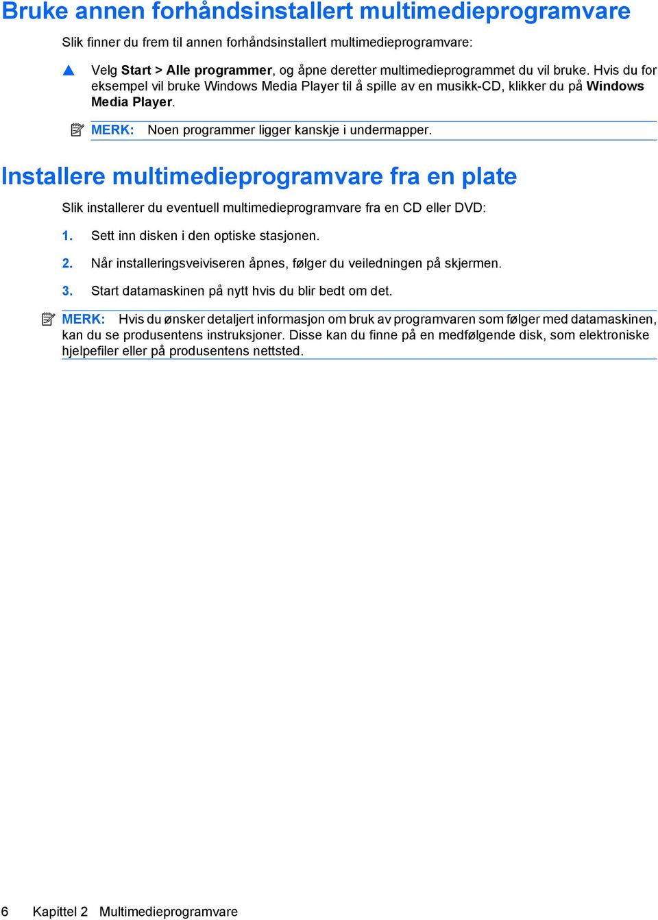 Installere multimedieprogramvare fra en plate Slik installerer du eventuell multimedieprogramvare fra en CD eller DVD: 1. Sett inn disken i den optiske stasjonen. 2.