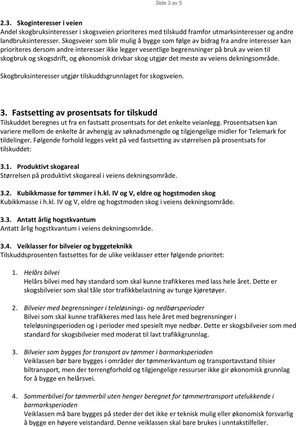 økonomisk drivbar skog utgjør det meste av veiens dekningsområde. Skogbruksinteresser utgjør tilskuddsgrunnlaget for skogsveien. 3.