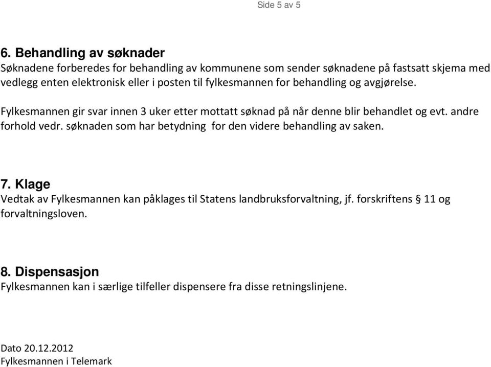 fylkesmannen for behandling og avgjørelse. Fylkesmannen gir svar innen 3 uker etter mottatt søknad på når denne blir behandlet og evt. andre forhold vedr.