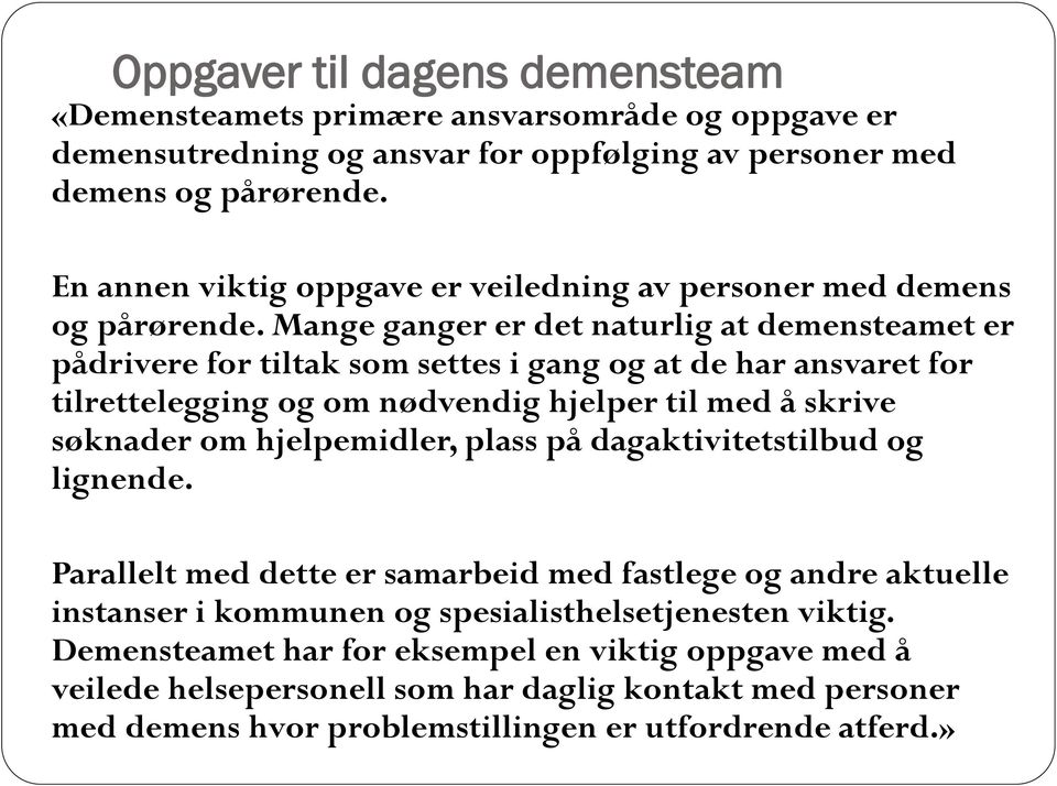 Mange ganger er det naturlig at demensteamet er pådrivere for tiltak som settes i gang og at de har ansvaret for tilrettelegging og om nødvendig hjelper til med å skrive søknader om