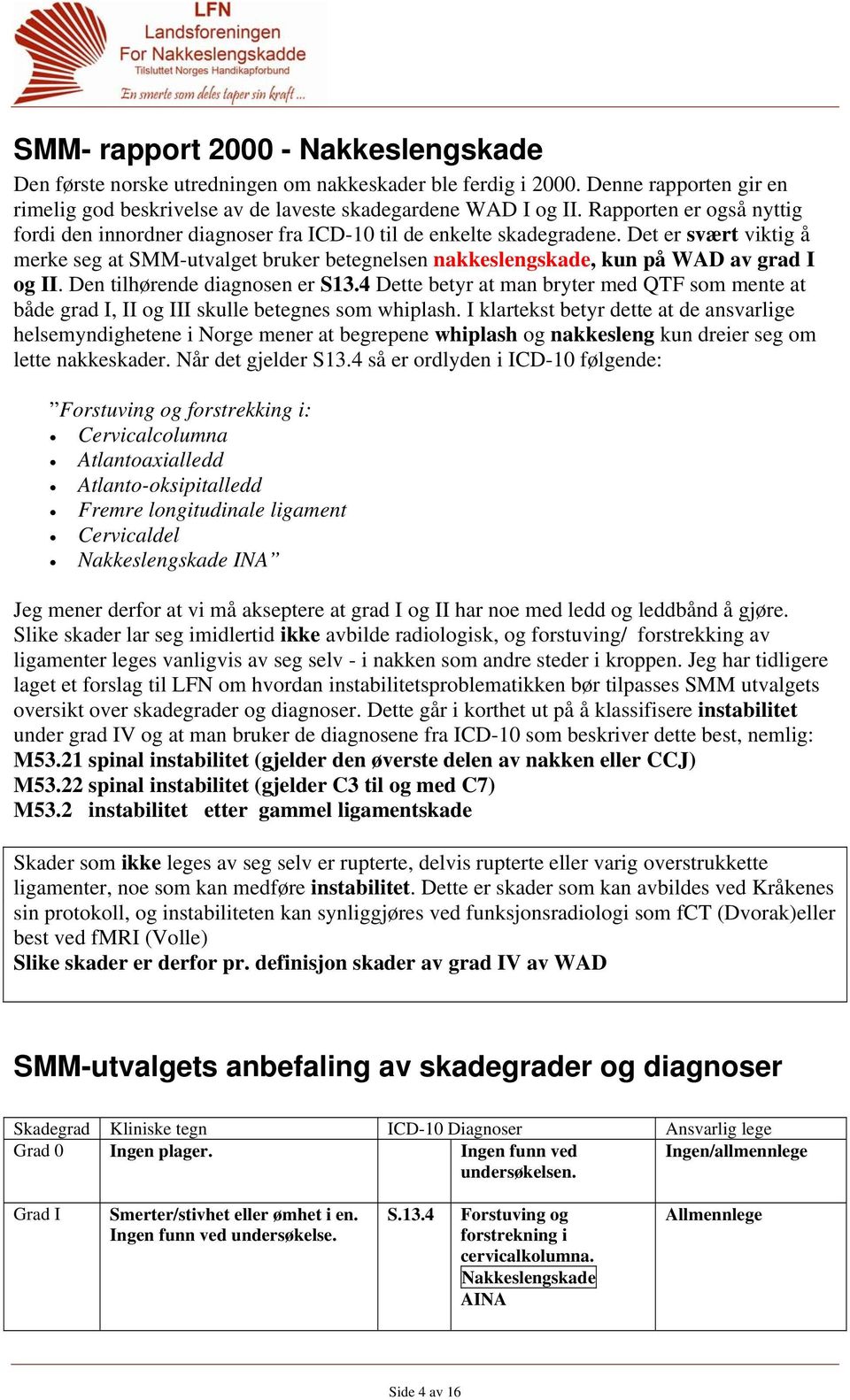 Det er svært viktig å merke seg at SMM-utvalget bruker betegnelsen nakkeslengskade, kun på WAD av grad I og II. Den tilhørende diagnosen er S13.