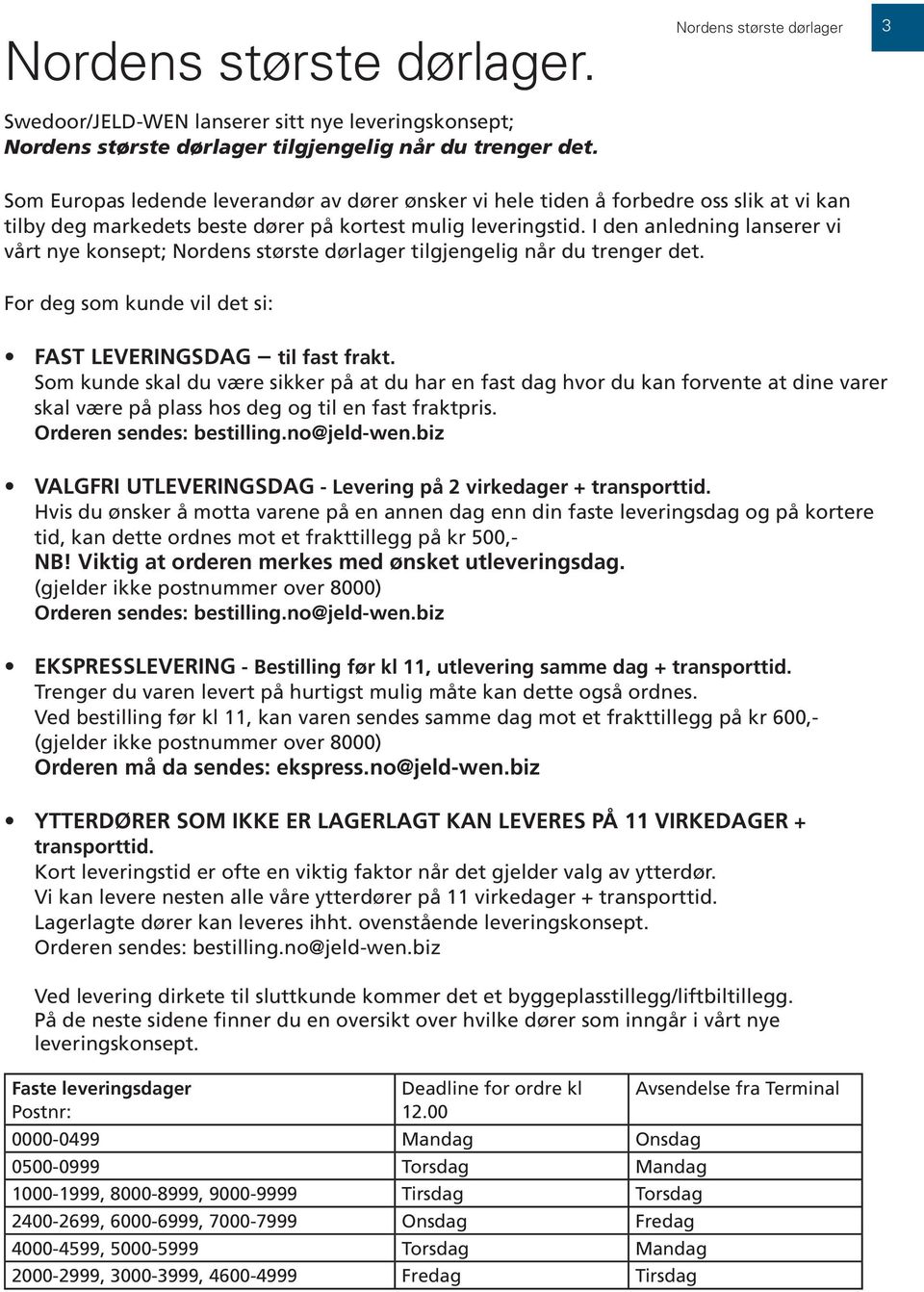 I den anledning lanserer vi vårt nye konsept; Nordens største dørlager tilgjengelig når du trenger det. For deg som kunde vil det si: FAST LEVERINGSDAG til fast frakt.