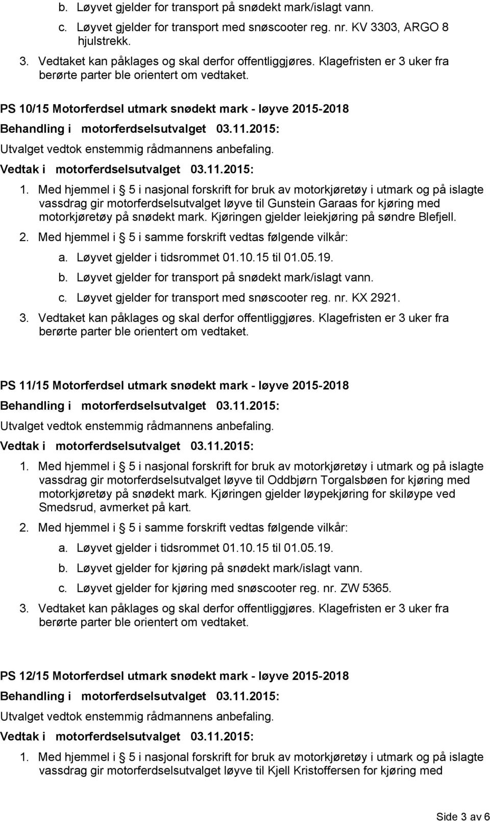 Kjøringen gjelder leiekjøring på søndre Blefjell. c. Løyvet gjelder for transport med snøscooter reg. nr. KX 2921.