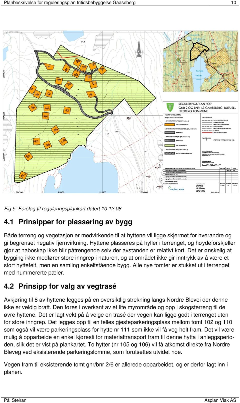 Hyttene plasseres på hyller i terrenget, og høydeforskjeller gjør at naboskap ikke blir påtrengende selv der avstanden er relativt kort.