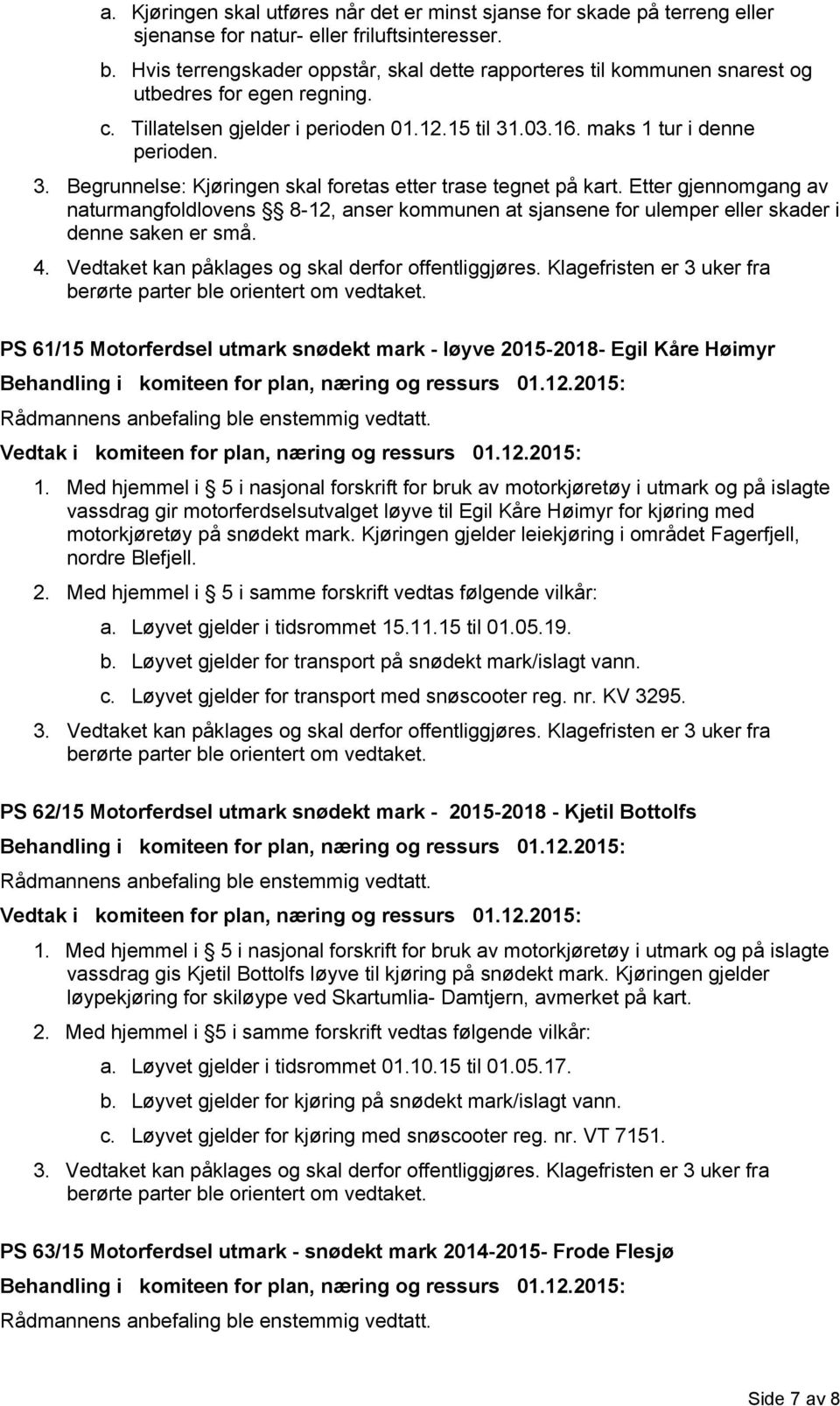 .03.16. maks 1 tur i denne perioden. 3. Begrunnelse: Kjøringen skal foretas etter trase tegnet på kart.