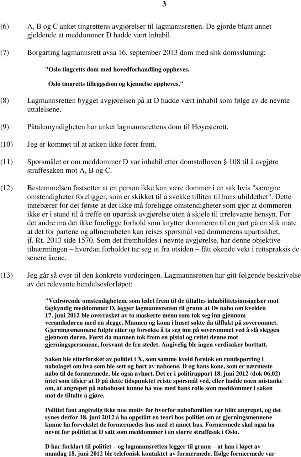 " (8) Lagmannsretten bygget avgjørelsen på at D hadde vært inhabil som følge av de nevnte uttalelsene. (9) Påtalemyndigheten har anket lagmannsrettens dom til Høyesterett.