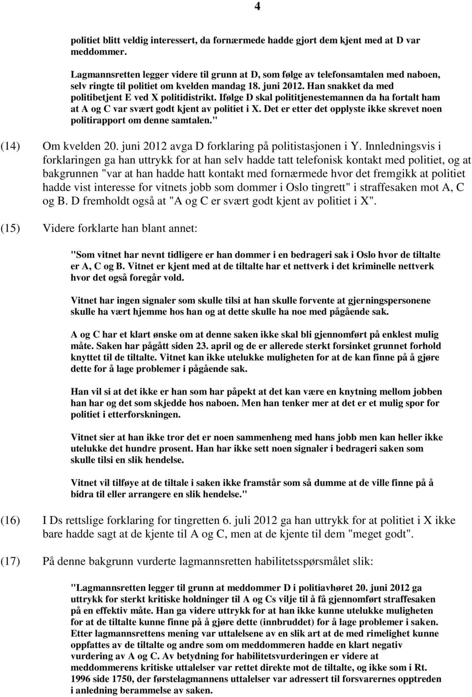 Ifølge D skal polititjenestemannen da ha fortalt ham at A og C var svært godt kjent av politiet i X. Det er etter det opplyste ikke skrevet noen politirapport om denne samtalen." (14) Om kvelden 20.