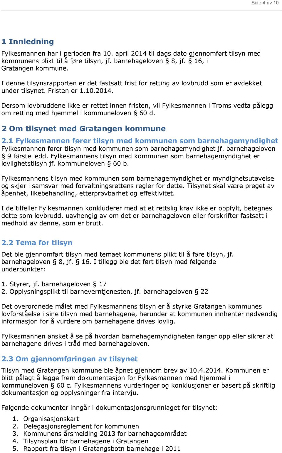 Dersom lovbruddene ikke er rettet innen fristen, vil Fylkesmannen i Troms vedta pålegg om retting med hjemmel i kommuneloven 60 d. 2 Om tilsynet med Gratangen kommune 2.