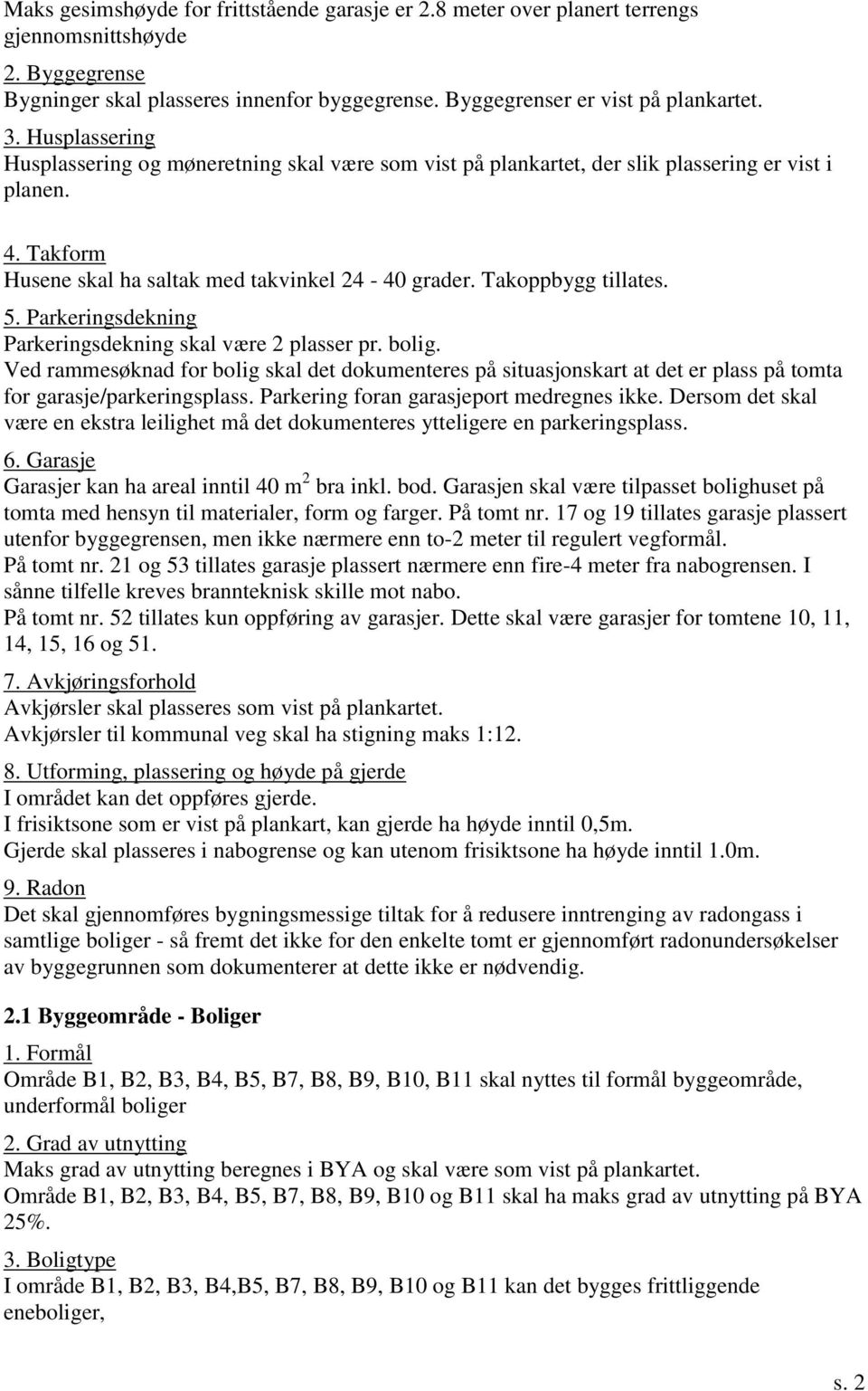 Parkeringsdekning Parkeringsdekning skal være 2 plasser pr. bolig. Ved rammesøknad for bolig skal det dokumenteres på situasjonskart at det er plass på tomta for garasje/parkeringsplass.