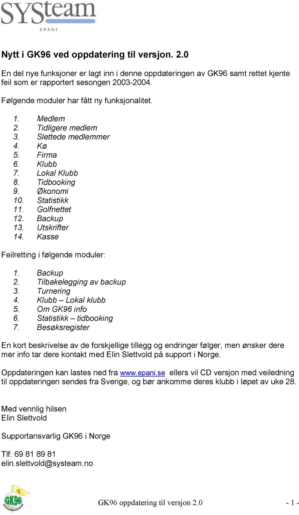 Backup 13. Utskrifter 14. Kasse Feilretting i følgende moduler: 1. Backup 2. Tilbakelegging av backup 3. Turnering 4. Klubb Lokal klubb 5. Om GK96 info 6. Statistikk tidbooking 7.