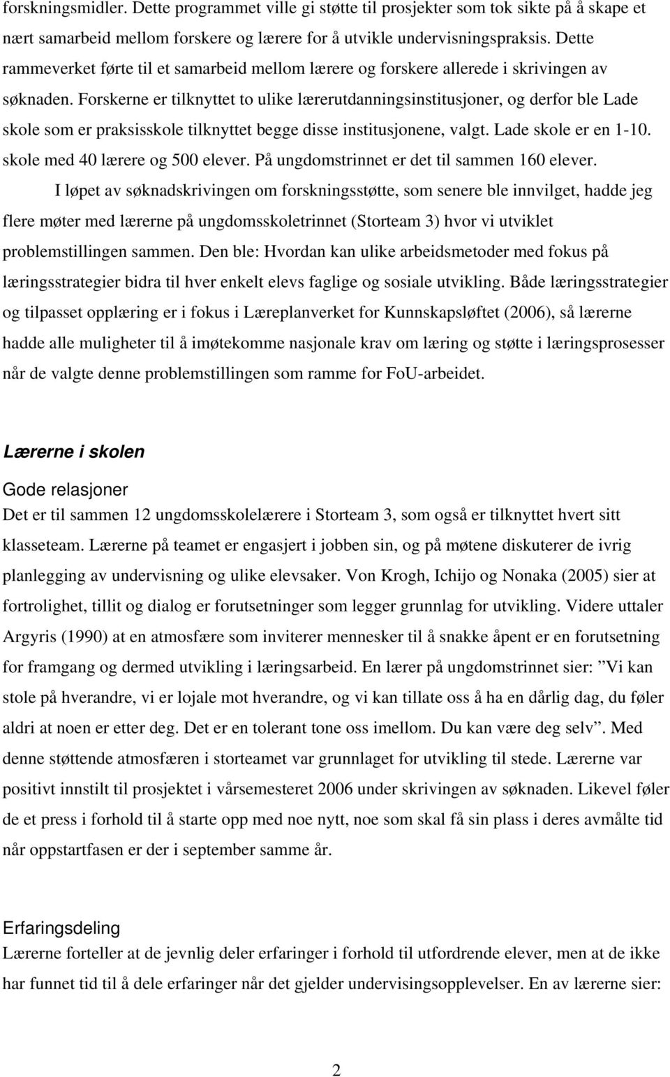 Forskerne er tilknyttet to ulike lærerutdanningsinstitusjoner, og derfor ble Lade skole som er praksisskole tilknyttet begge disse institusjonene, valgt. Lade skole er en 1-10.