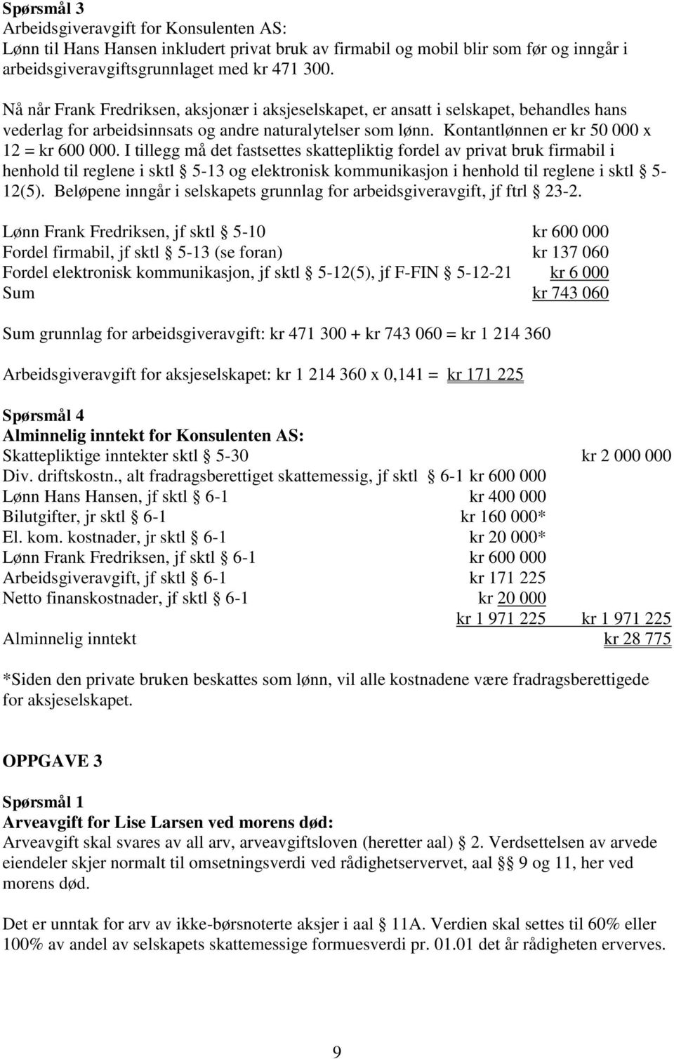 I tillegg må det fastsettes skattepliktig fordel av privat bruk firmabil i henhold til reglene i sktl 5-13 og elektronisk kommunikasjon i henhold til reglene i sktl 5-12(5).