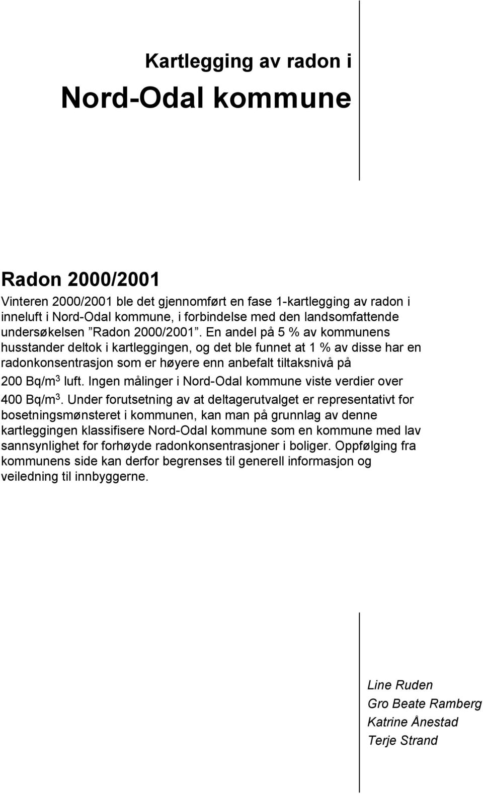 En andel på 5 % av kommunens husstander deltok i kartleggingen, og det ble funnet at 1 % av disse har en radonkonsentrasjon som er høyere enn anbefalt tiltaksnivå på 200 Bq/m 3 luft.