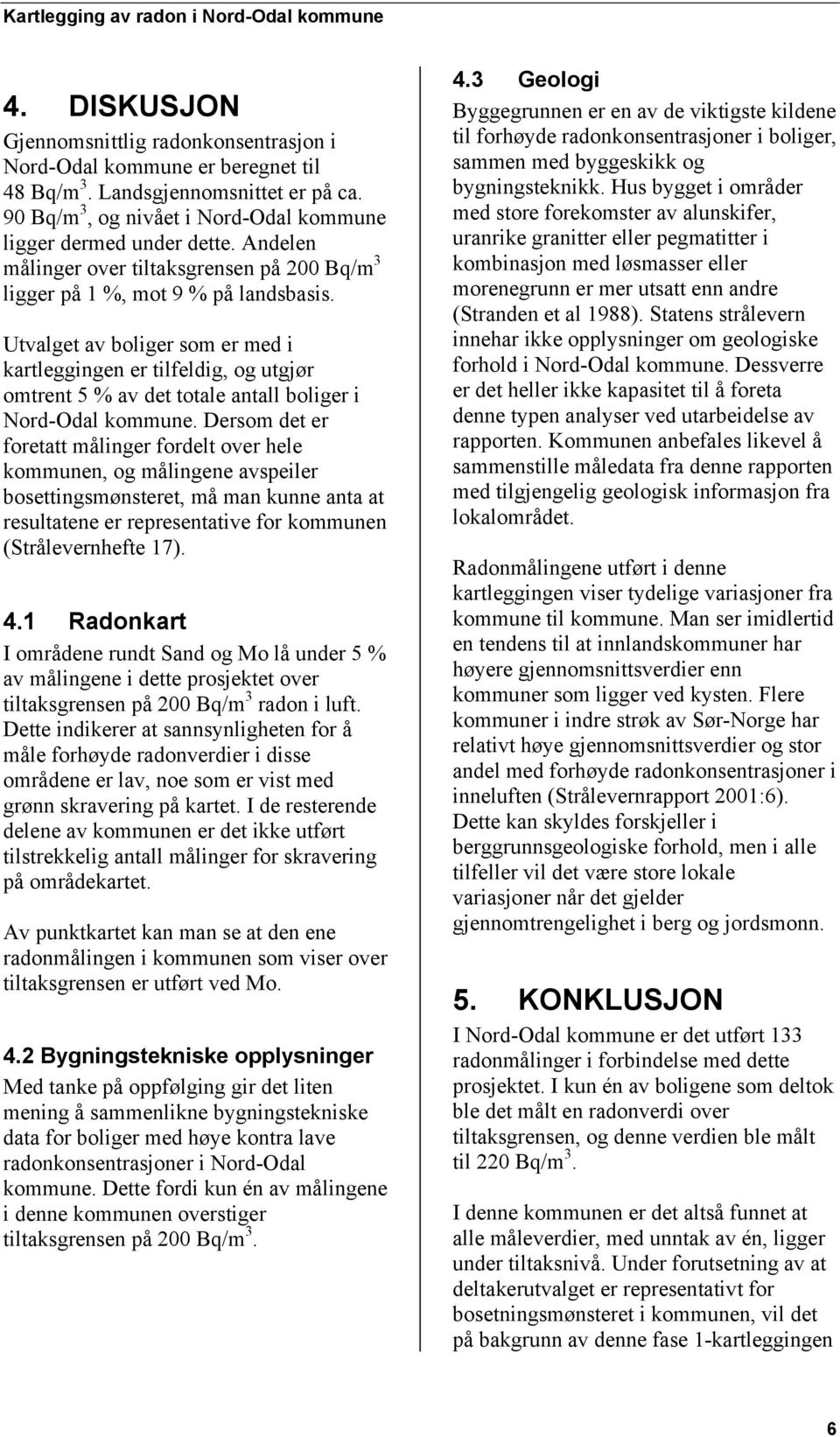 Utvalget av boliger som er med i kartleggingen er tilfeldig, og utgjør omtrent 5 % av det totale antall boliger i Nord-Odal kommune.