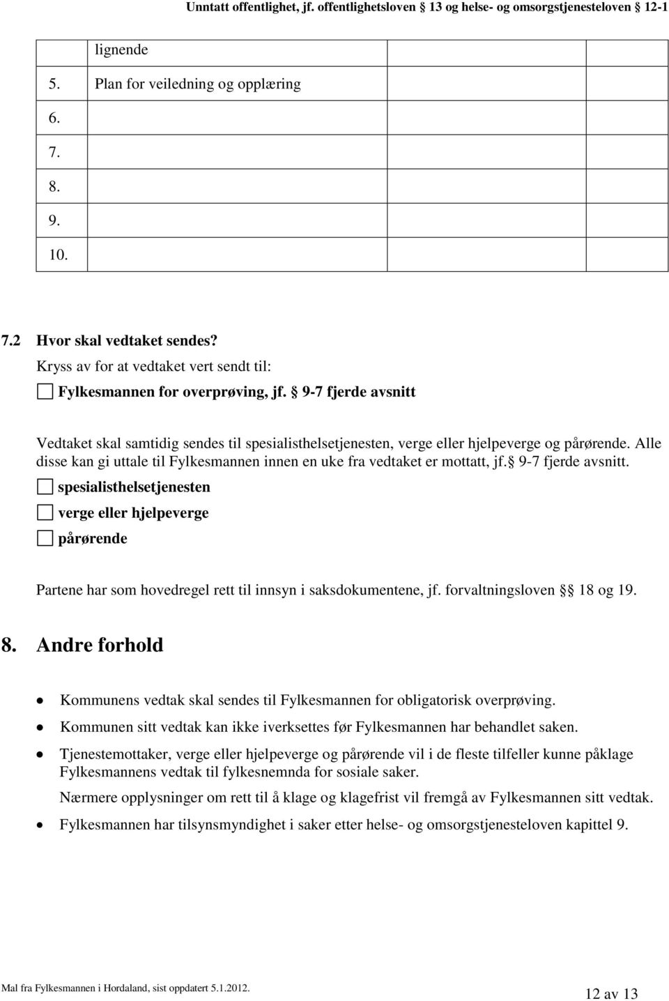 9-7 fjerde avsnitt. spesialisthelsetjenesten verge eller hjelpeverge pårørende Partene har som hovedregel rett til innsyn i saksdokumentene, jf. forvaltningsloven 18 og 19. 8.