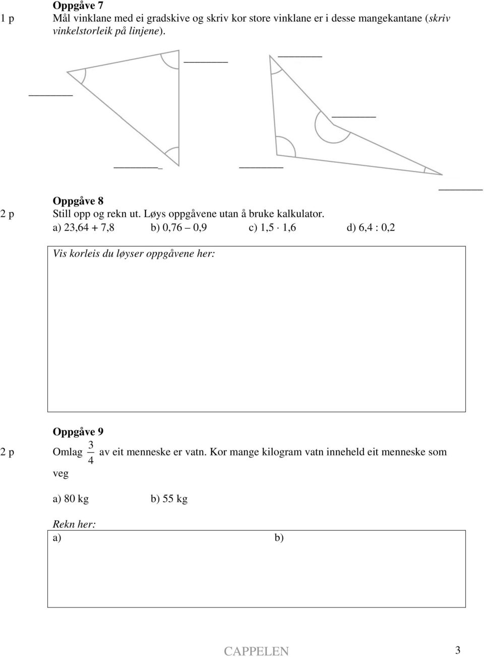 a) 23,64 + 7,8 b) 0,76 0,9 c) 1,5 1,6 d) 6,4 : 0,2 Vis korleis du løyser oppgåvene her: Oppgåve 9 2 p Omlag 3