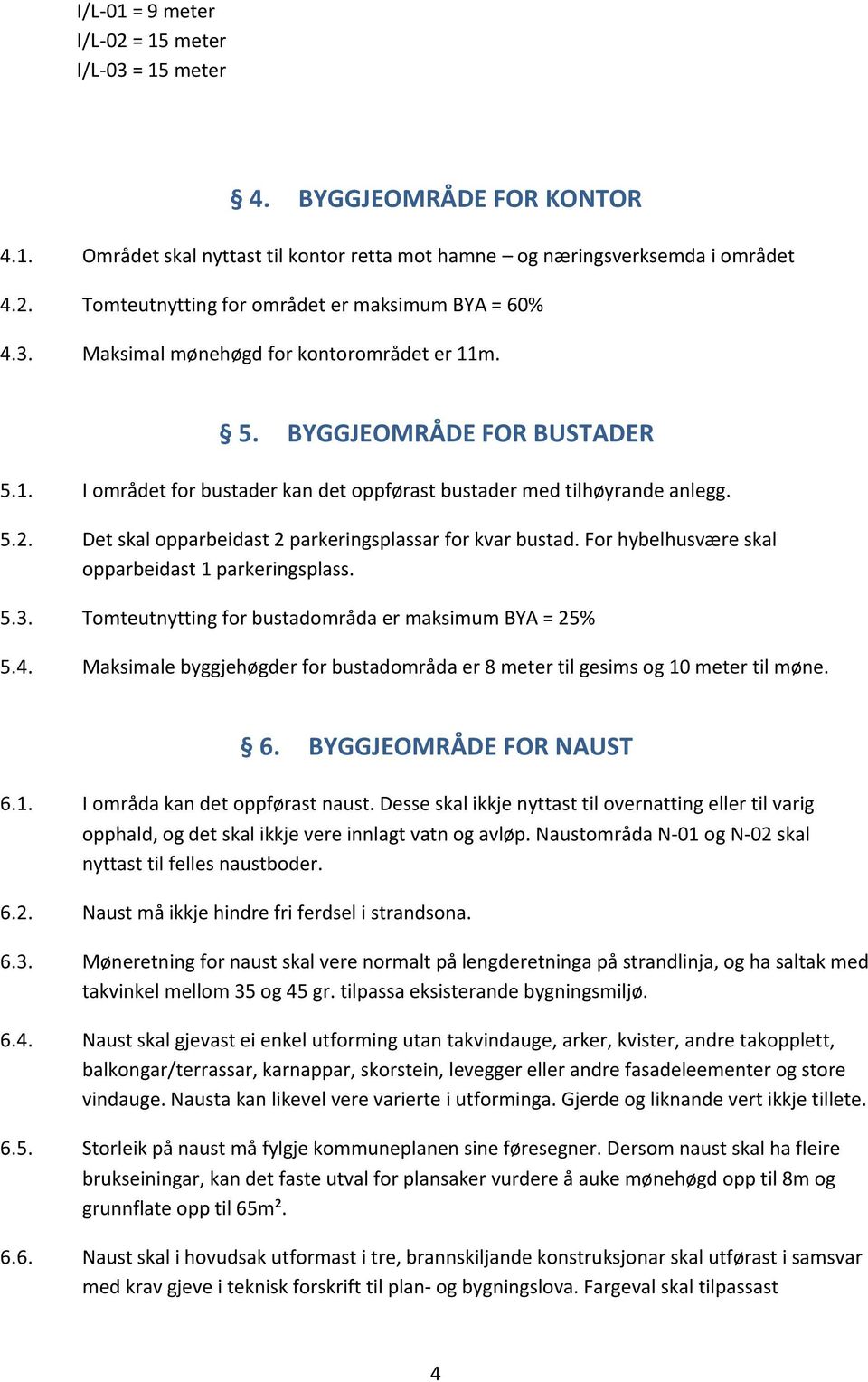 Det skal opparbeidast 2 parkeringsplassar for kvar bustad. For hybelhusvære skal opparbeidast 1 parkeringsplass. 5.3. Tomteutnytting for bustadområda er maksimum BYA = 25% 5.4.