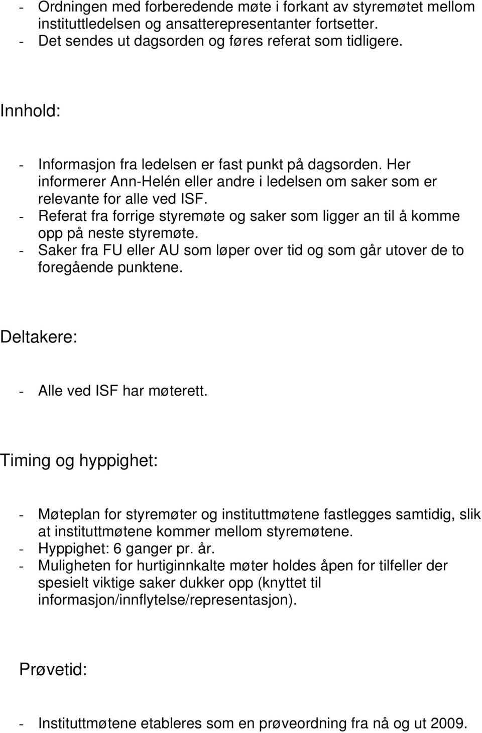 - Referat fra forrige styremøte og saker som ligger an til å komme opp på neste styremøte. - Saker fra FU eller AU som løper over tid og som går utover de to foregående punktene.