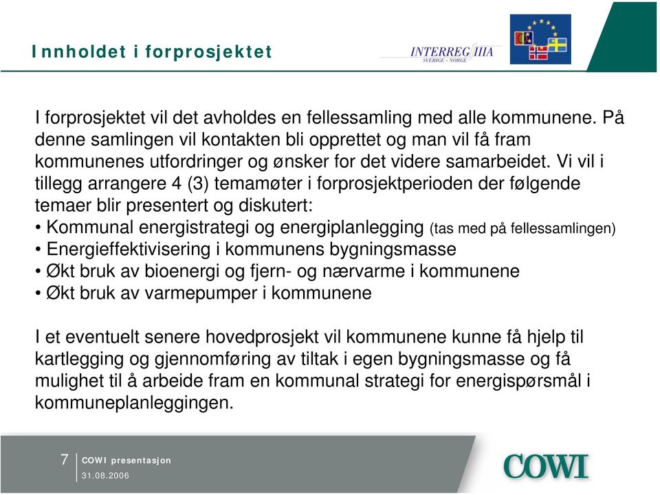 Vi vil i tillegg arrangere 4 (3) temamøter i forprosjektperioden der følgende temaer blir presentert og diskutert: Kommunal energistrategi og energiplanlegging (tas med på fellessamlingen)