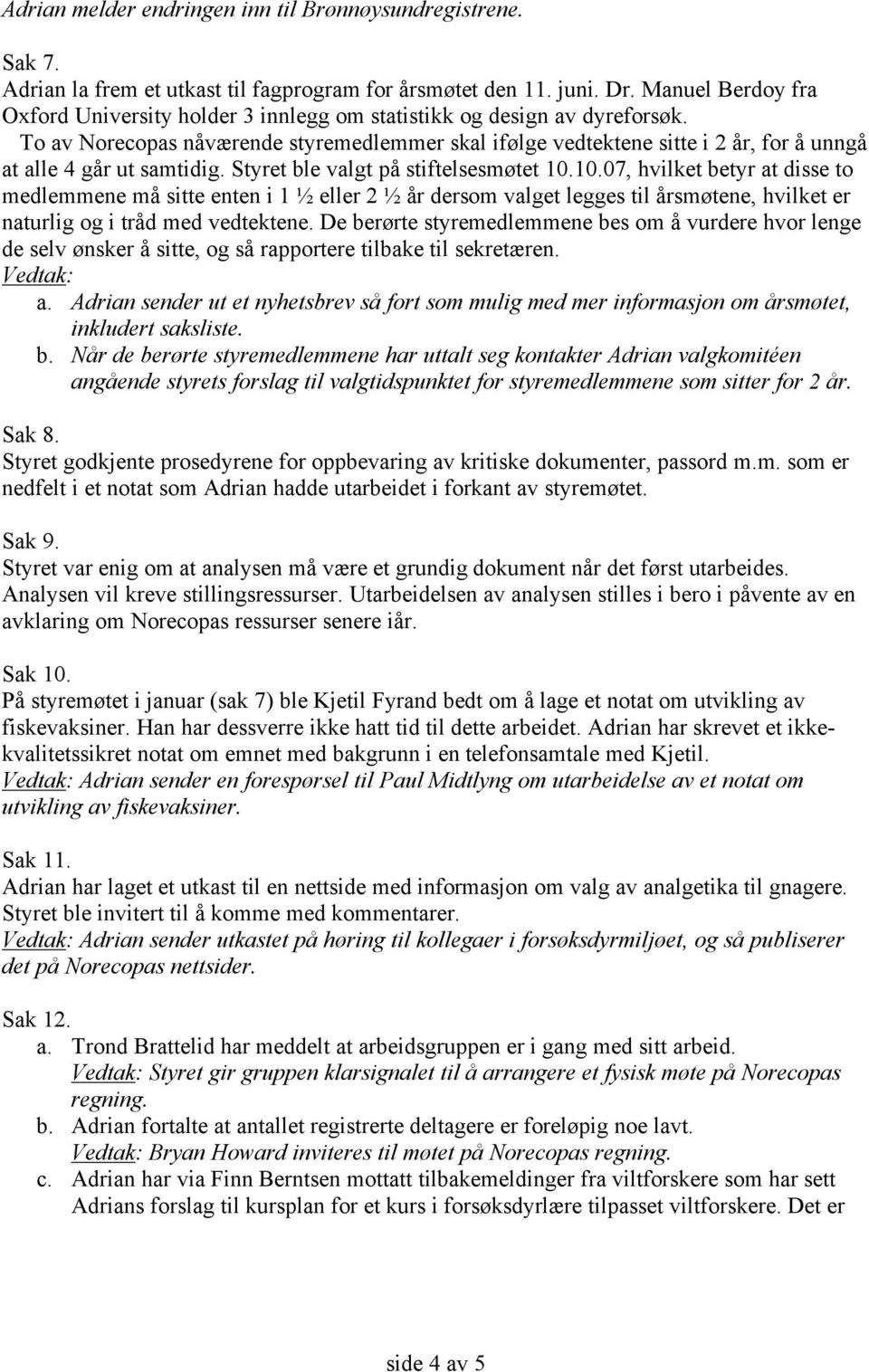 To av Norecopas nåværende styremedlemmer skal ifølge vedtektene sitte i 2 år, for å unngå at alle 4 går ut samtidig. Styret ble valgt på stiftelsesmøtet 10.