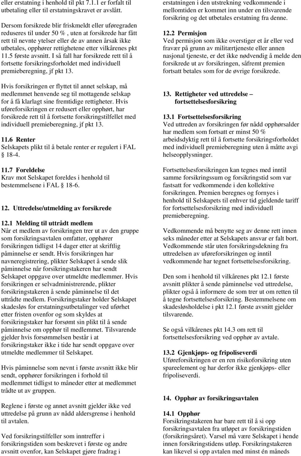 vilkårenes pkt 11.5 første avsnitt. I så fall har forsikrede rett til å fortsette forsikringsforholdet med individuell premieberegning, jf pkt 13.