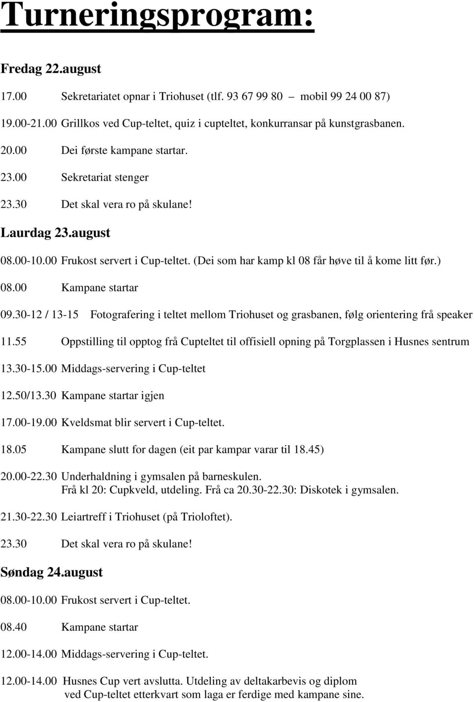 (Dei som har kamp kl 08 får høve til å kome litt før.) 08.00 Kampane startar 09.30-12 / 13-15 Fotografering i teltet mellom Triohuset og grasbanen, følg orientering frå speaker 11.