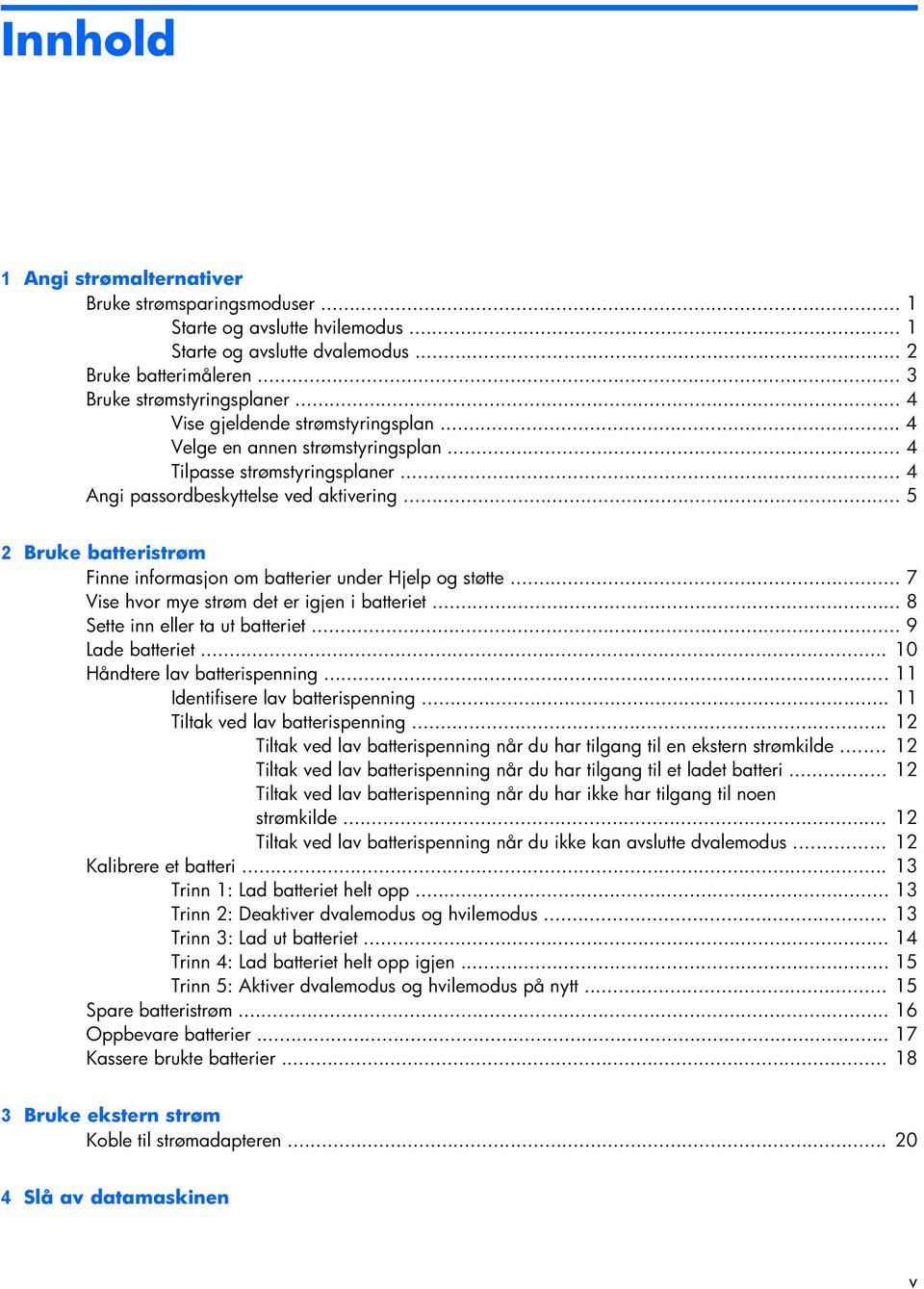 .. 5 2 Bruke batteristrøm Finne informasjon om batterier under Hjelp og støtte... 7 Vise hvor mye strøm det er igjen i batteriet... 8 Sette inn eller ta ut batteriet... 9 Lade batteriet.