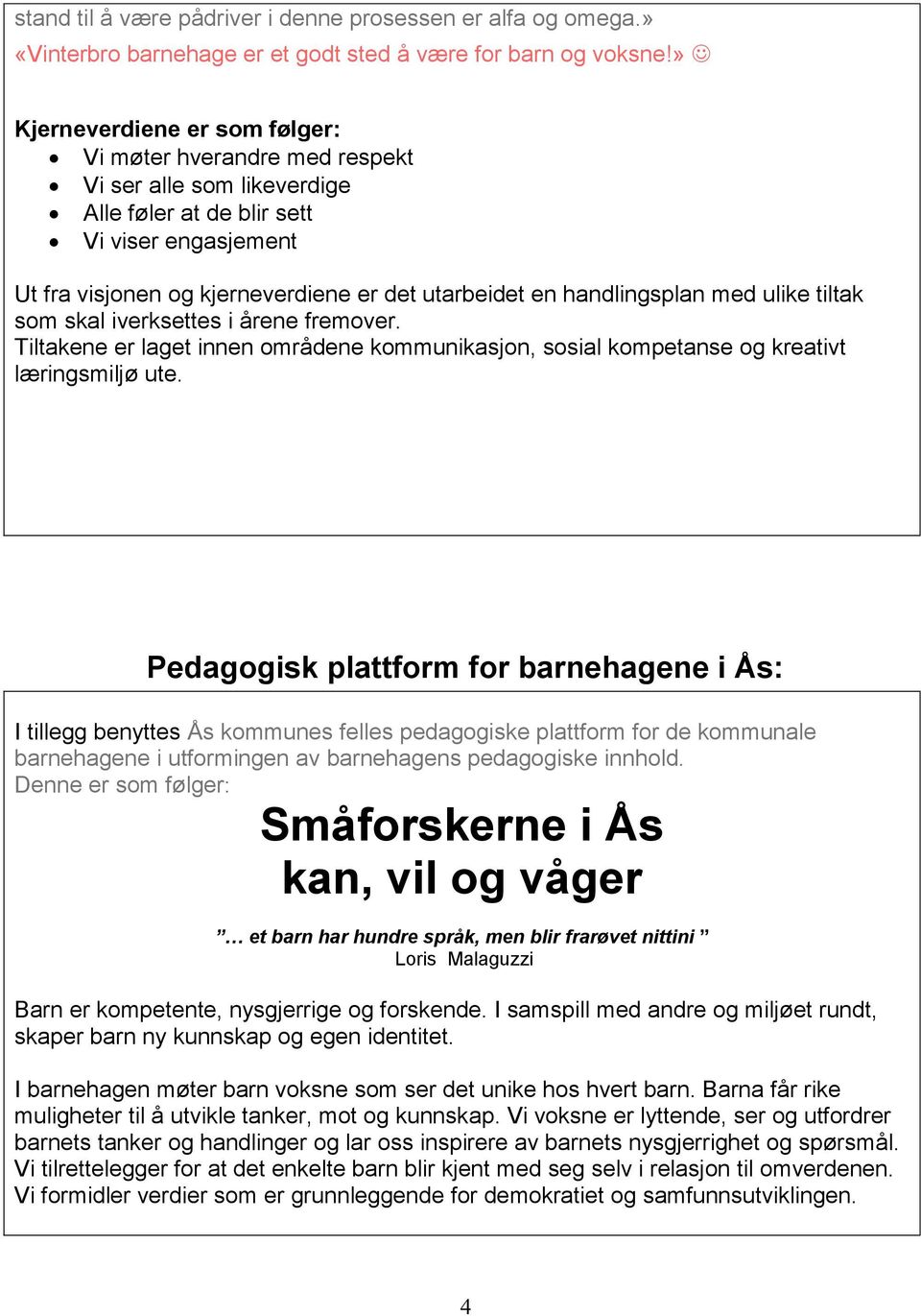 handlingsplan med ulike tiltak som skal iverksettes i årene fremover. Tiltakene er laget innen områdene kommunikasjon, sosial kompetanse og kreativt læringsmiljø ute.