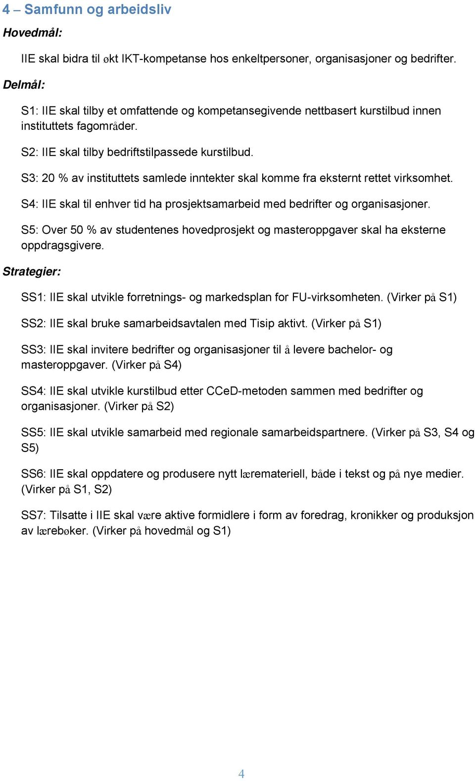 S3: 20 % av instituttets samlede inntekter skal komme fra eksternt rettet virksomhet. S4: IIE skal til enhver tid ha prosjektsamarbeid med bedrifter og organisasjoner.