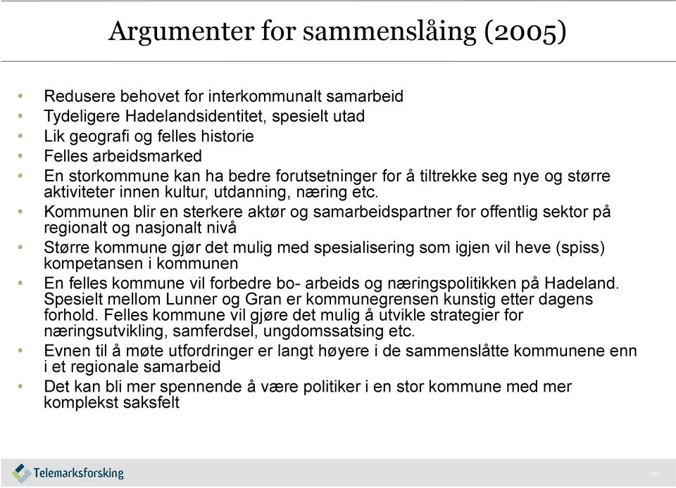 Kommunen blir en sterkere aktør og samarbeidspartner for offentlig sektor på regionalt og nasjonalt nivå Større kommune gjør det mulig med spesialisering som igjen vil heve (spiss) kompetansen i