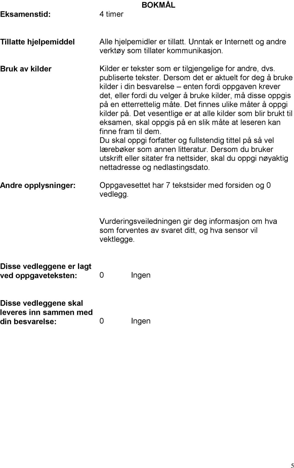 Dersom det er aktuelt for deg å bruke kilder i din besvarelse enten fordi oppgaven krever det, eller fordi du velger å bruke kilder, må disse oppgis på en etterrettelig måte.