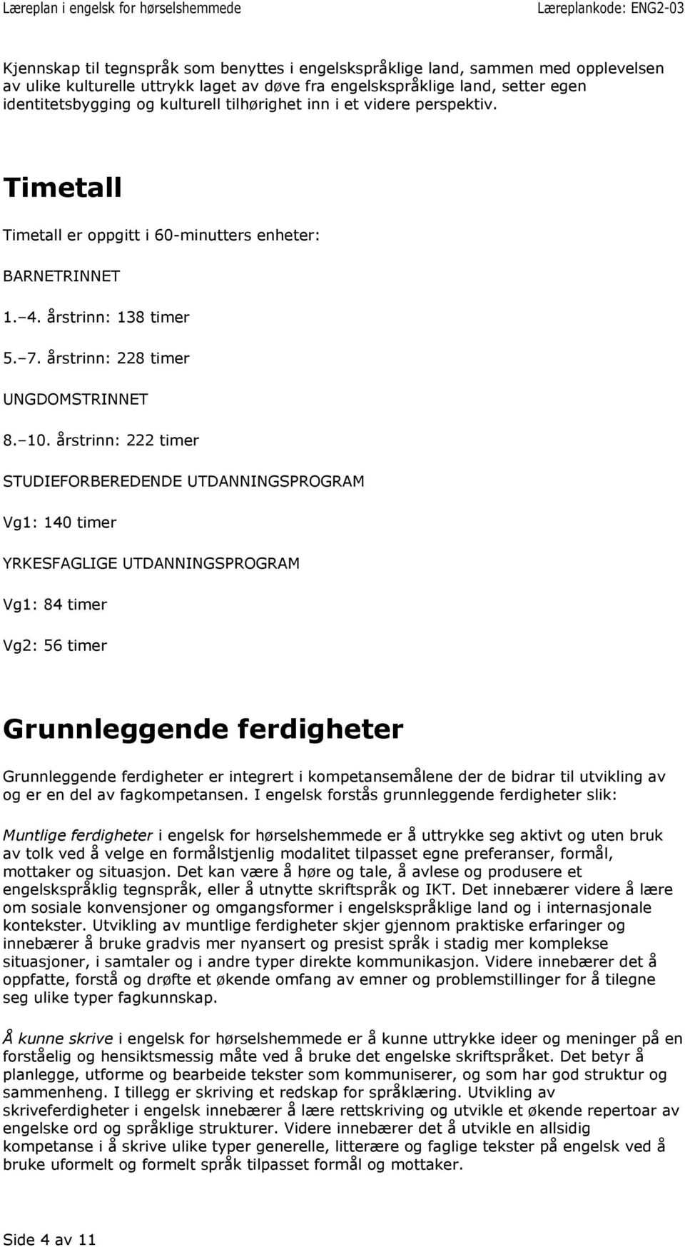 årstrinn: 222 timer STUDIEFORBEREDENDE UTDANNINGSPROGRAM Vg1: 140 timer YRKESFAGLIGE UTDANNINGSPROGRAM Vg1: 84 timer Vg2: 56 timer Grunnleggende ferdigheter Grunnleggende ferdigheter er integrert i