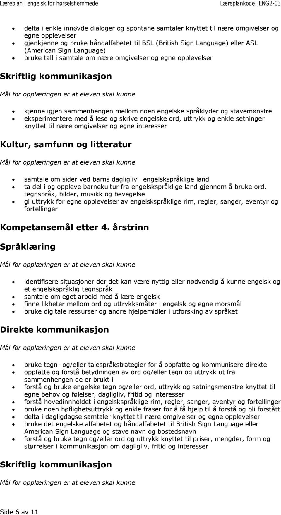 uttrykk og enkle setninger knyttet til nære omgivelser og egne interesser samtale om sider ved barns dagligliv i engelskspråklige land ta del i og oppleve barnekultur fra engelskspråklige land