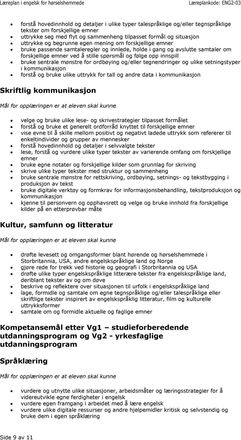 for ordbøying og/eller tegnendringer og ulike setningstyper i kommunikasjon forstå og bruke ulike uttrykk for tall og andre data i kommunikasjon velge og bruke ulike lese- og skrivestrategier