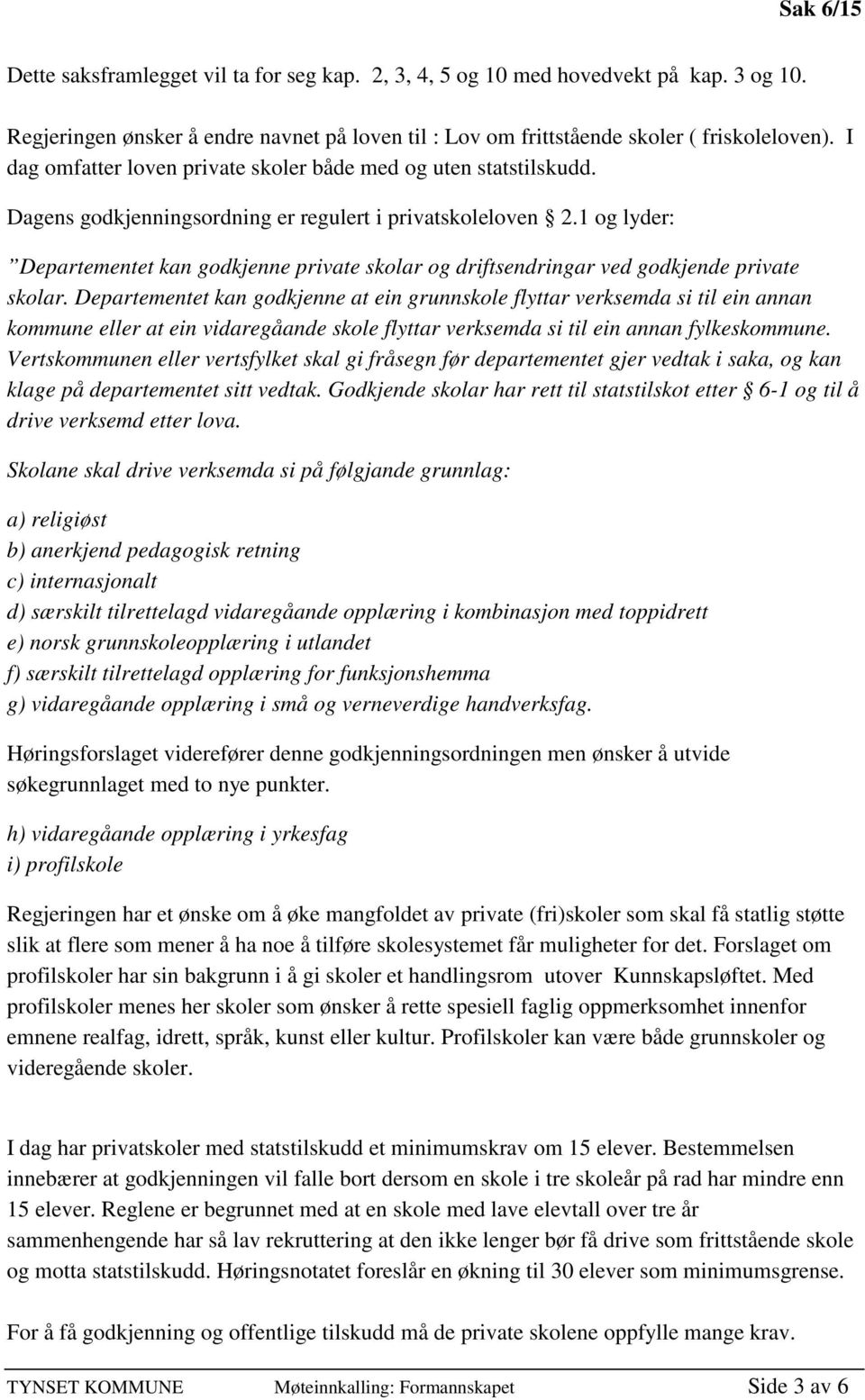 1 og lyder: Departementet kan godkjenne private skolar og driftsendringar ved godkjende private skolar.