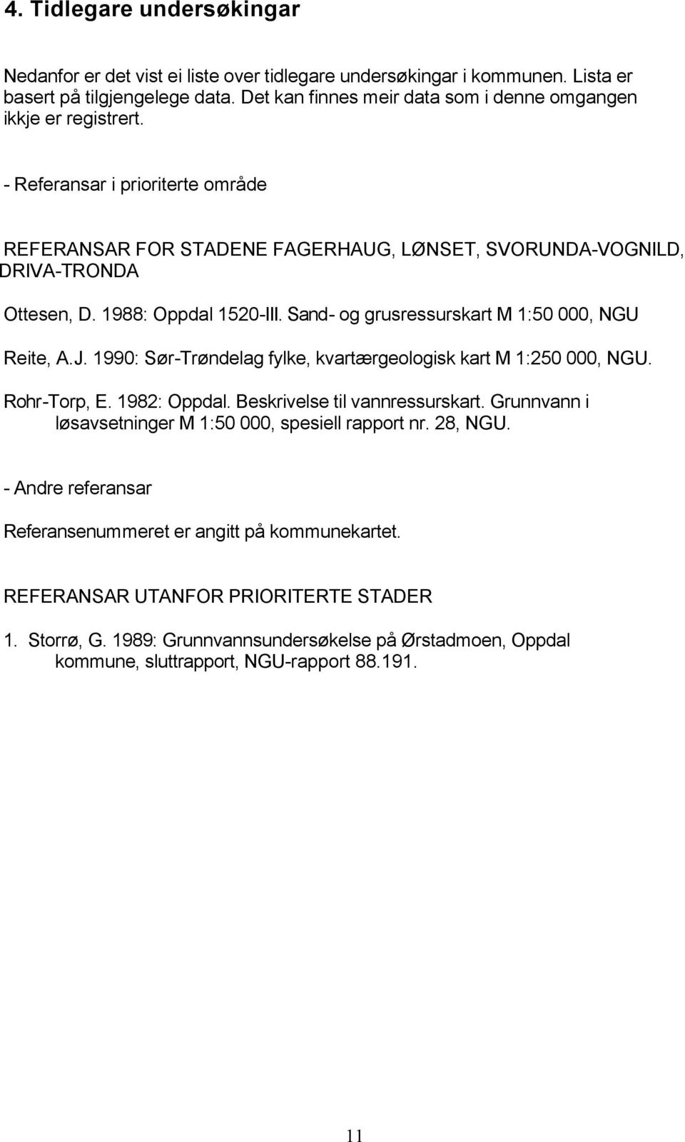 1988: Oppdal 1520-III. Sand- og grusressurskart M 1:50 000, NGU Reite, A.J. 1990: Sør-Trøndelag fylke, kvartærgeologisk kart M 1:250 000, NGU. Rohr-Torp, E. 1982: Oppdal.