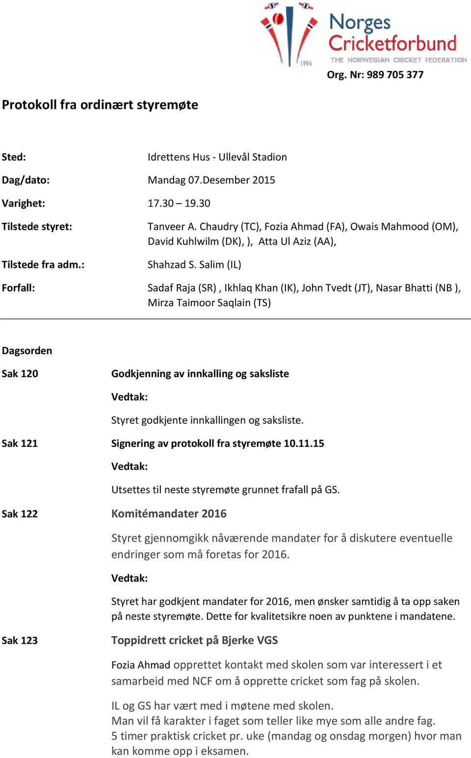 Salim (IL) Forfall: Sadaf Raja (SR), Ikhlaq Khan (IK), John Tvedt (JT), Nasar Bhatti (NB ), Mirza Taimoor Saqlain (TS) Dagsorden Sak 120 Godkjenning av innkalling og saksliste Styret godkjente