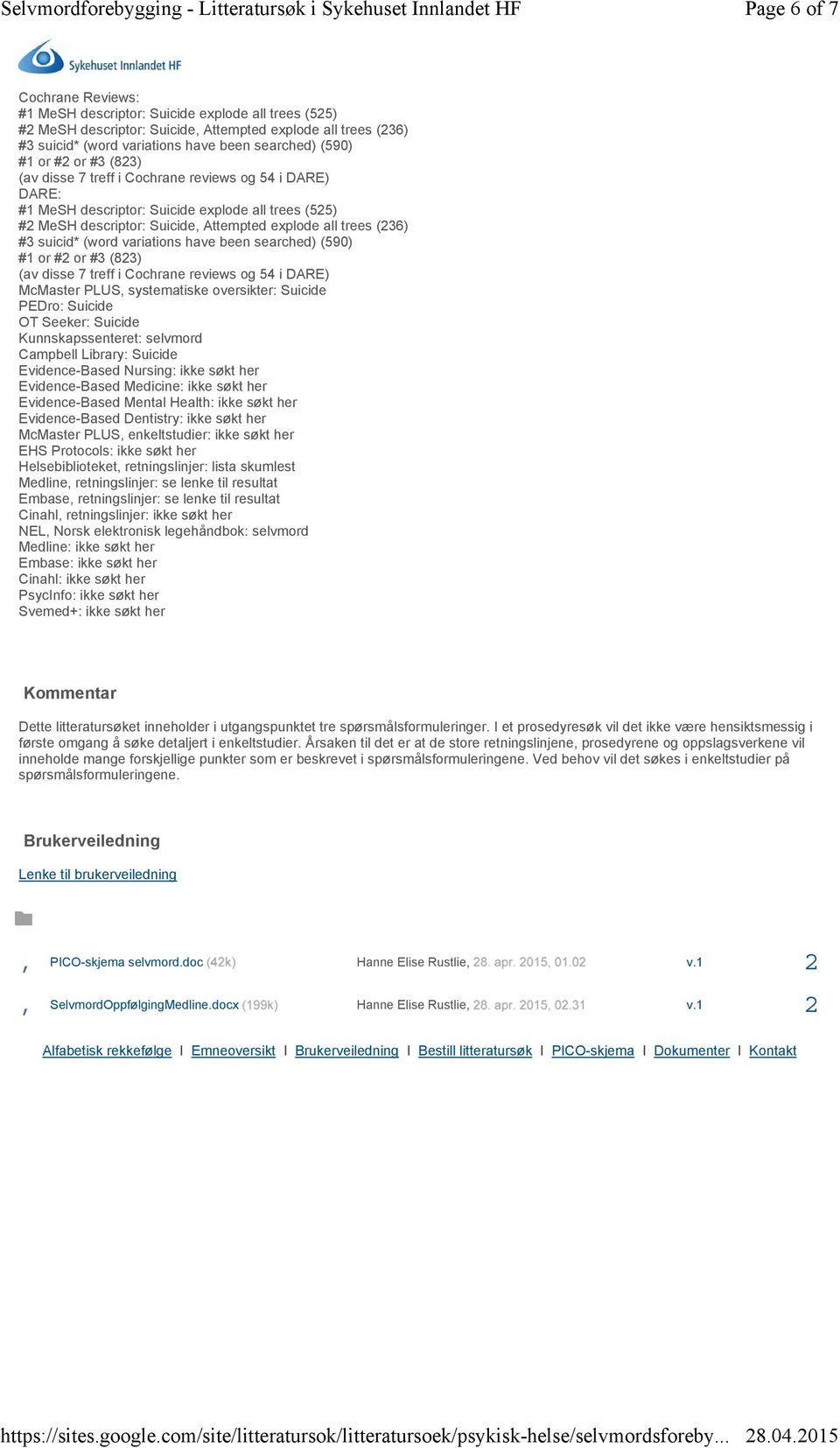 suicid* (word variations have been searched) (590) #1 or #2 or #3 (823) (av disse 7 treff i Cochrane reviews og 54 i DARE) McMaster PLUS, systematiske oversikter: Suicide PEDro: Suicide OT Seeker: