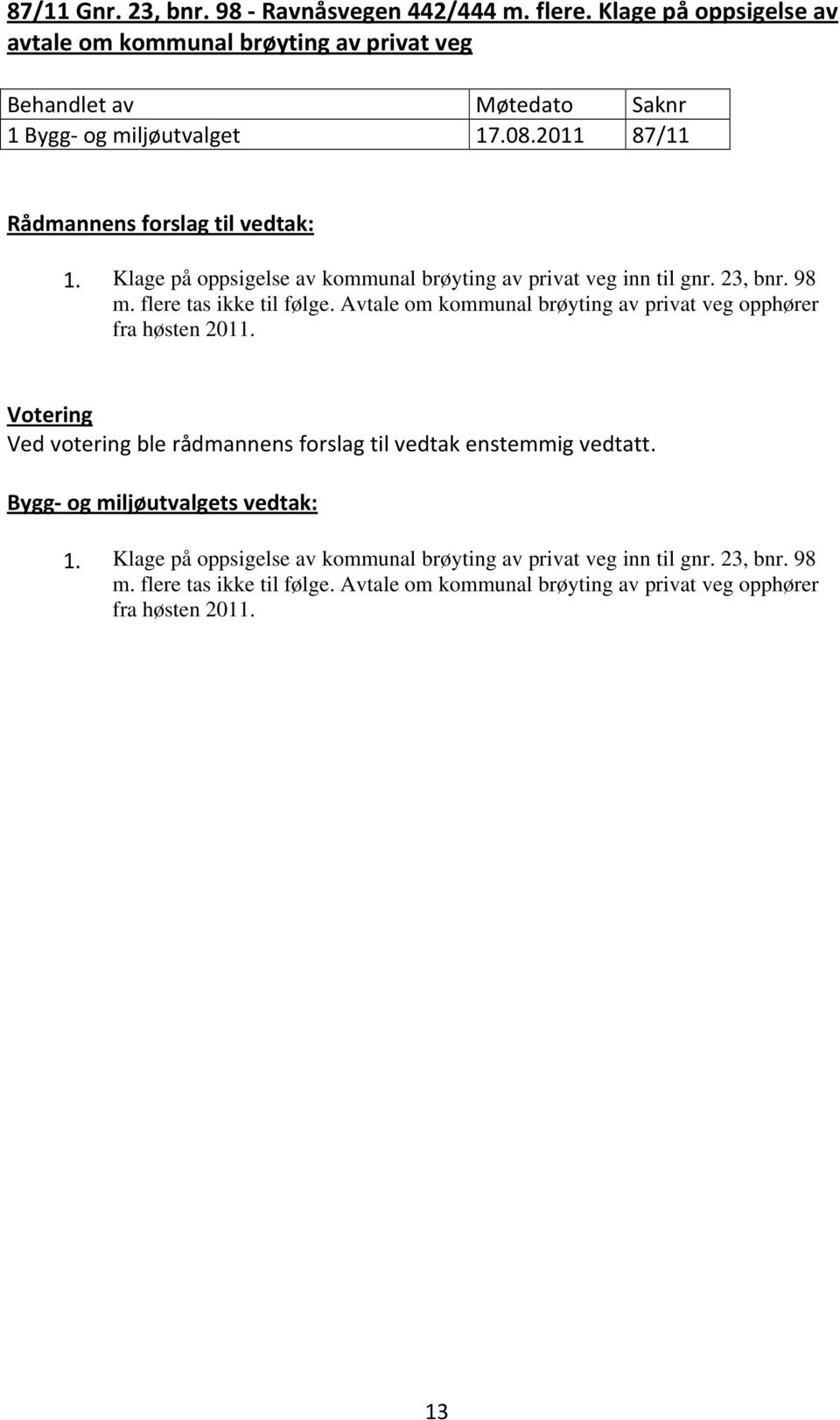 Klage på oppsigelse av kommunal brøyting av privat veg inn til gnr. 23, bnr. 98 m. flere tas ikke til følge.