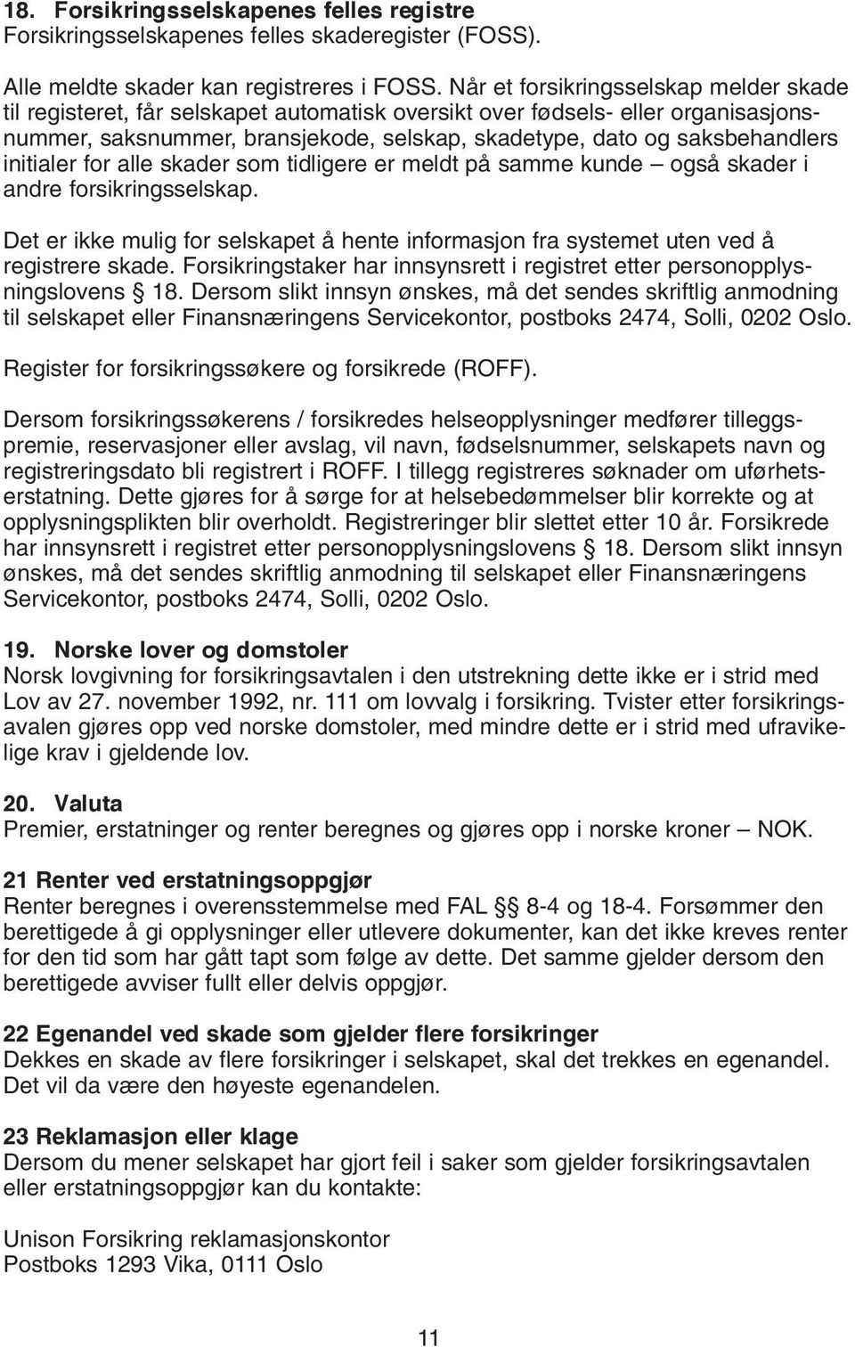 initialer for alle skader som tidligere er meldt på samme kunde også skader i andre forsikringsselskap. Det er ikke mulig for selskapet å hente informasjon fra systemet uten ved å registrere skade.